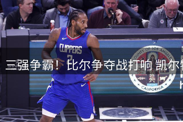 三强争霸！比尔争夺战打响 凯尔特人热火快船谁能笑到最后