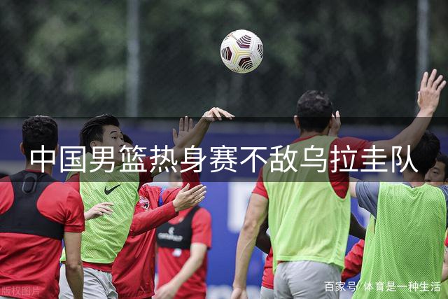 中国男篮热身赛不敌乌拉圭队
