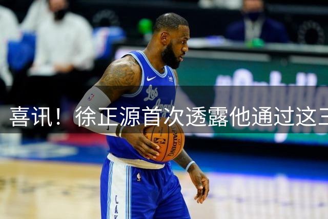 喜讯！徐正源首次透露他通过这三种方式，来提升辽宁铁人球员能力