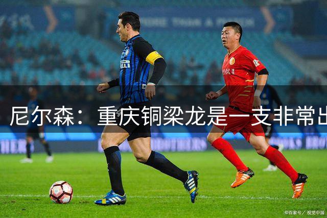 尼尔森：重庆铜梁龙是一支非常出色的球队；卡尔采夫还在恢复