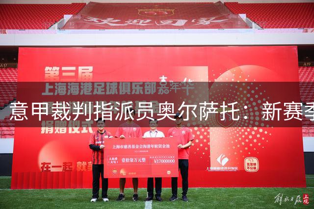 意甲裁判指派员奥尔萨托：新赛季将明确区分犯规与正常接触