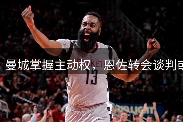 曼城掌握主动权，恩佐转会谈判或将重启