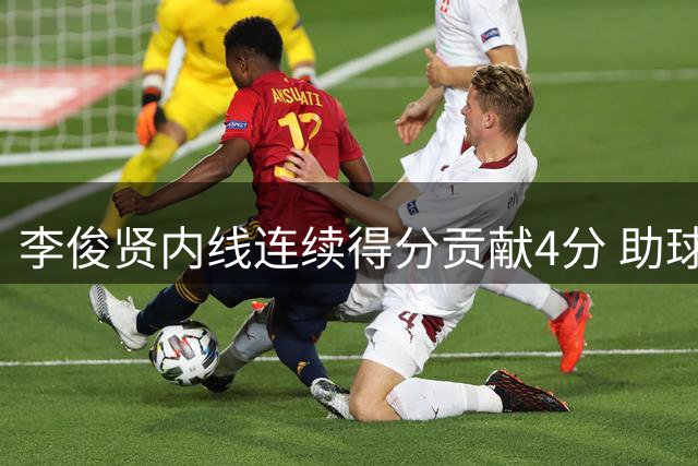 李俊贤内线连续得分贡献4分 助球队缩小比分差距