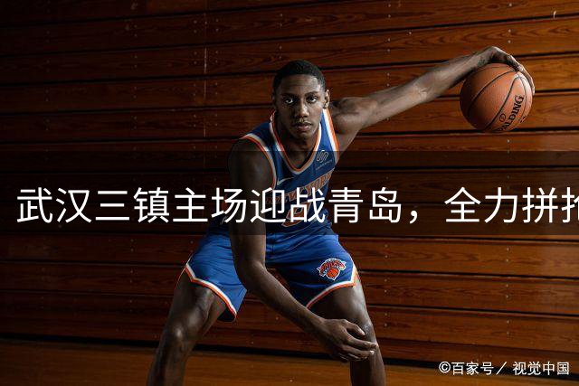 武汉三镇主场迎战青岛，全力拼抢保级关键分