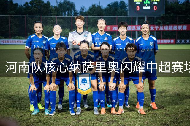河南队核心纳萨里奥闪耀中超赛场 独造三球荣膺单轮MVP