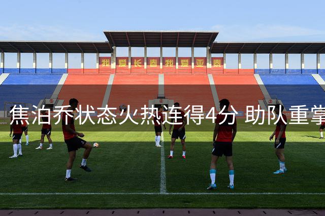 焦泊乔状态火热连得4分 助队重掌比赛主动权