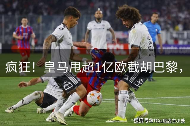 疯狂！皇马甩超1亿欧截胡巴黎，阿森纳砸队史顶薪抢维尼修斯，蓝军加码硬刚伯恩茅斯