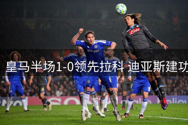 皇马半场1-0领先拉科 迪亚斯建功