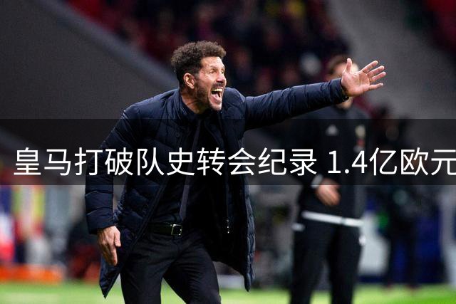 皇马打破队史转会纪录 1.4亿欧元豪购19岁超新星迪奥曼德