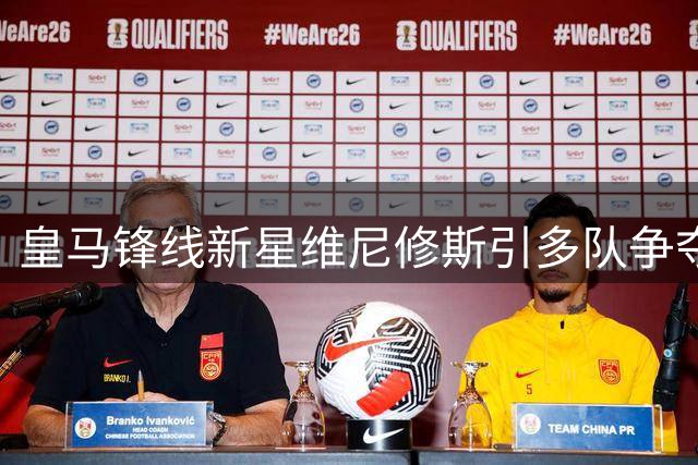 皇马锋线新星维尼修斯引多队争夺 阿森纳或成潜在下家