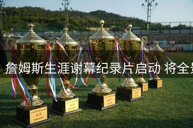 詹姆斯生涯谢幕纪录片启动 将全景记录76人冲冠征程