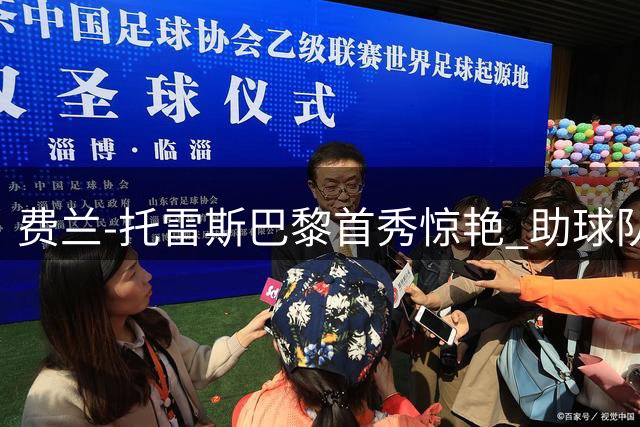 费兰-托雷斯巴黎首秀惊艳 助球队逆境取分