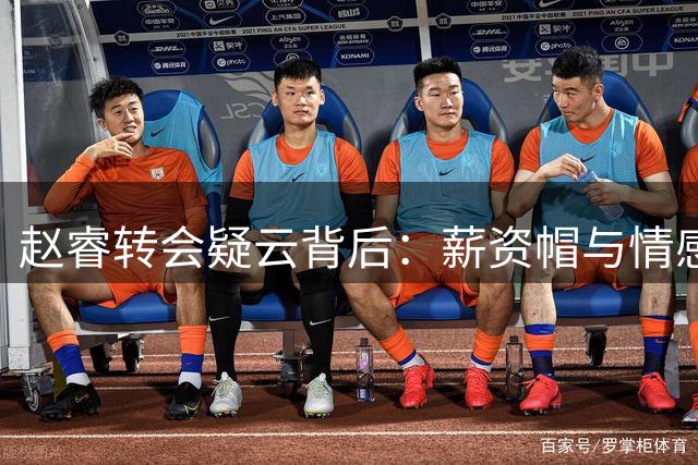 赵睿转会疑云背后：薪资帽与情感博弈下的CBA转会新逻辑