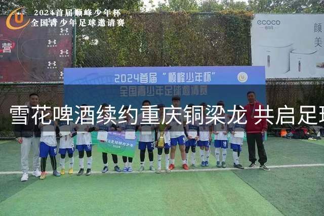 雪花啤酒续约重庆铜梁龙 共启足球商业新玩法